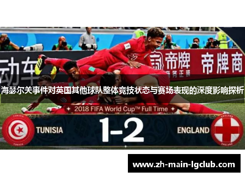 海瑟尔关事件对英国其他球队整体竞技状态与赛场表现的深度影响探析