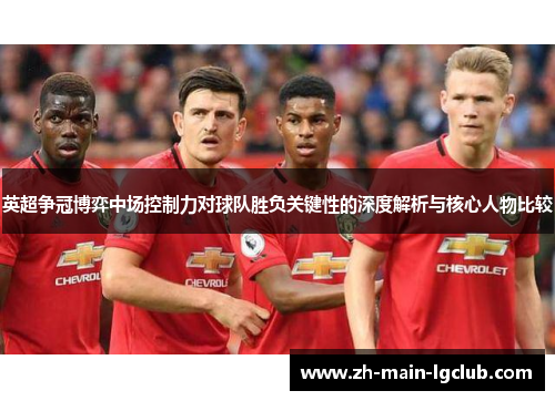 英超争冠博弈中场控制力对球队胜负关键性的深度解析与核心人物比较