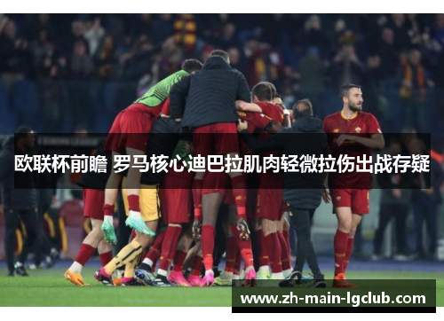 欧联杯前瞻 罗马核心迪巴拉肌肉轻微拉伤出战存疑